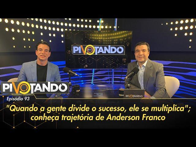 "Quando a gente divide o sucesso, ele se multiplica"; conheça Anderson Franco | Pivotando #93