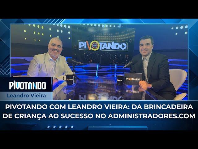 Pivotando com Leandro Vieira: da brincadeira de criança ao sucesso no Administradores.com | #103